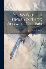 Poems Written From Youth to Old Age 1824--1884 af John Howard Bryant