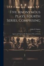Five Anonymous Plays. Fourth Series, Comprising; Appius and Virginia, The Marriage of wit and Scienc af John S. Farmer