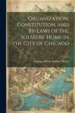 Organization, Constitution, and By-Laws of the Soldiers' Home in the City of Chicago af Chicago Illinois Soldiers' Home