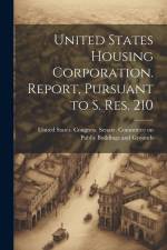 United States Housing Corporation. Report, Pursuant to S. Res. 210 af United States Congress Senate Comm