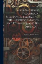 An Elementary Treatise on Mechanics, Embracing the Theory of Statics and Dynamics, and its Applicati af Augustus William Smith