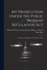 My Prosecution Under the Public Worship Regulation Act: A Statement Laid Before the Most Rev. the Lo af Joseph Oldknow Edward William Enraght