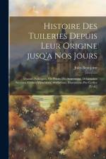 Histoire des Tuileries depuis leur origine jusq'a nos jours; drames politiques, vie privée des souverains, débausches secrètes, crimes mystérieux, rév af Jules Beaujoint