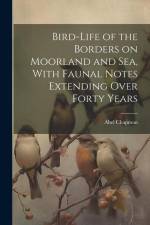 Bird-life of the Borders on Moorland and sea, With Faunal Notes Extending Over Forty Years