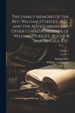 The Family Memoirs of the Rev. William Stukeley, M.D., and the Antiquarian and Other Correspondence of William Stukeley, Roger & Samuel Gale, etc; Vol af Samuel Gale