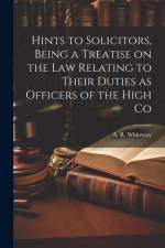 Hints to Solicitors, Being a Treatise on the law Relating to Their Duties as Officers of the High Co af A. R. Whiteway