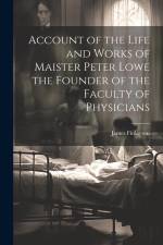 Account of the Life and Works of Maister Peter Lowe the Founder of the Faculty of Physicians af James Finlayson
