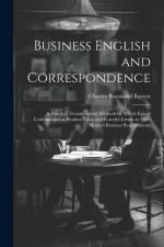Business English and Correspondence; a Practical Treatise on the Methods by Which Expert Correspondents Produce Clear and Forceful Letters to Meet Mod af Charles Raymond Barrett