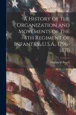 A History of the Organization and Movements of the 4th Regiment of Infantry, U.S.A., 1796-1870 af William H. Powell