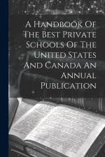 A Handbook Of The Best Private Schools Of The United States And Canada An Annual Publication af Anonymous