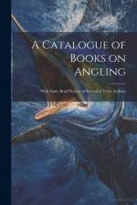 A Catalogue of Books on Angling: With Some Brief Notices of Several of Their Authors af Anonymous