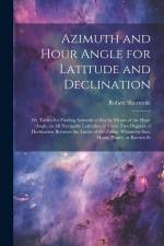 Azimuth and Hour Angle for Latitude and Declination; or, Tables for Finding Azimuth at sea by Means of the Hour Angle, in all Navigable Latitudes, at af Robert Shortrede