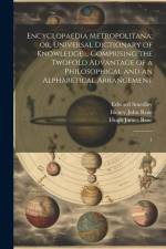 Encyclopaedia Metropolitana; or, Universal Dictionary of Knowledge ... Comprising the Twofold Advantage of a Philosophical and an Alphabetical Arrange af Edward Smedley