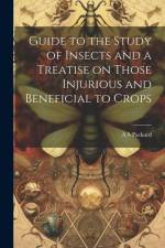 Guide to the Study of Insects and a Treatise on Those Injurious and Beneficial to Crops af A. S. Packard