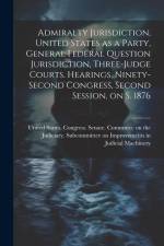 Admiralty Jurisdiction, United States as a Party, General Federal Question Jurisdiction, Three-judge Courts. Hearings, Ninety-second Congress, Second af United States Congress Senate Comm