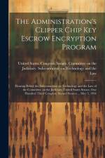 The Administration's Clipper Chip key Escrow Encryption Program: Hearing Before the Subcommittee on Technology and the Law of the Committee on the Jud af United States Congress Senate Comm