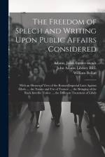 The Freedom of Speech and Writing Upon Public Affairs Considered: With an Historical View of the Roman Imperial Laws Against Libels ..., the Nature an af William Bollan