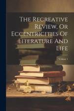 The Recreative Review, Or Eccentricities Of Literature And Life; Volume 1 af Anonymous