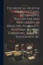 The Medical Museum Or Select Cases, Experiments, Researches And Discoveries In Medicine, Pharmacy, Anatomy, Botany, Chemistry, Surgery, Physiology, &c af Anonymous
