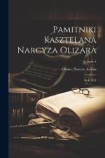 Pamitniki kasztelana Narcyza Olizara: Rok 1831; Volume 1 af Narcyz Hrabia Olizar