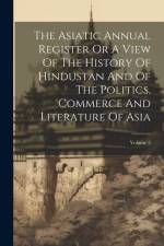 The Asiatic Annual Register Or A View Of The History Of Hindustan And Of The Politics, Commerce And Literature Of Asia; Volume 2 af Anonymous