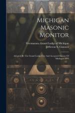 Michigan Masonic Monitor: Adopted By The Grand Lodge Free And Accepted Masons Of Michigan 1897 af Freemasons Grand Lodge of Michigan