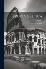 Etruria Celtica: Etruscan Literature And Antiquities Investigated; Volume 1