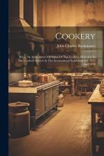 Cookery: Being An Abridgment Of Some Of The Lectures Delivered In The Cookery School At The International Exhibition For 1873 A af John Charles Buckmaster