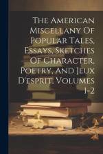 The American Miscellany Of Popular Tales, Essays, Sketches Of Character, Poetry, And Jeux D'esprit, Volumes 1-2 af Anonymous