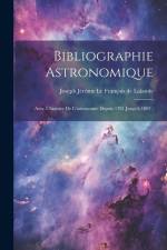 Bibliographie Astronomique; Avec L'histoire De L'astronomie Depuis 1781 Jusqu'à 1802; af Joseph Jérôme Le Français de Lalande