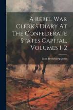 A Rebel War Clerk's Diary At The Confederate States Capital, Volumes 1-2 af John Beauchamp Jones