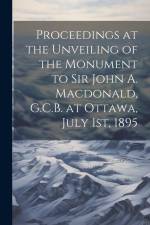 Proceedings at the Unveiling of the Monument to Sir John A. Macdonald, G.C.B. at Ottawa, July 1st, 1895 af Anonymous