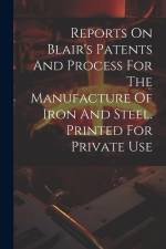 Reports On Blair's Patents And Process For The Manufacture Of Iron And Steel. Printed For Private Use af Anonymous