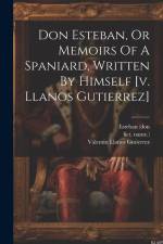Don Esteban, Or Memoirs Of A Spaniard, Written By Himself [v. Llanos Gutierrez] af Valentin Llanos Gutierrez