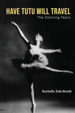 Have Tutu, Will Travel: The Dancing Years af Rochelle Zide-Booth