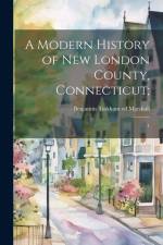 A Modern History of New London County, Connecticut;: 1 af Benjamin Tinkham Marshall