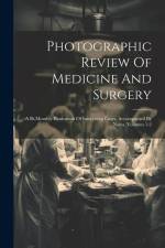 Photographic Review Of Medicine And Surgery: A Bi-monthly Illustration Of Interesting Cases, Accompanied By Notes, Volumes 1-2 af Anonymous