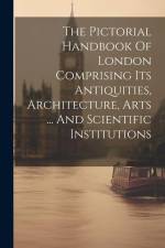 The Pictorial Handbook Of London Comprising Its Antiquities, Architecture, Arts ... And Scientific Institutions af Anonymous