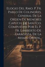 Elogio Del Rmo. P. Fr. Pablo De Colindres, General De La Orden De Menores Capuch. De San Fco. Compuesto Por El P. Fr. Lamberto De Zaragoza, De La Mism af Anonymous