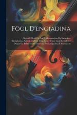 Fögl D'engiadina: Organ Uffiziel Per Las Vschinaunchas Da Samedon, Silvaplauna, Zernez, Tschlin, Ftan, Sent, Scuol, Guarda E Beuer: Orga af Anonymous