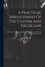 A Practical Abridgement Of The Custom And Excise Law: Relative To The Import, Export, And Coasting Trade Of Great Britain And Her Dependencies af Anonymous