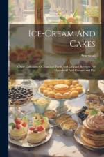 Ice-cream And Cakes: A New Collection Of Standard Fresh And Original Receipts For Household And Commercial Use af American