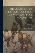 The Oölogist for the Student of Birds, Their Nests and Eggs Volume 1914; Volume 31 af Lattin Frank H
