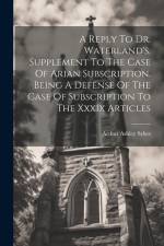 A Reply To Dr. Waterland's, Supplement To The Case Of Arian Subscription. Being A Defense Of The Case Of Subscription To The Xxxix Articles af Arthur Ashley Sykes