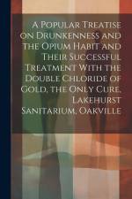 A Popular Treatise on Drunkenness and the Opium Habit and Their Successful Treatment With the Double Chloride of Gold, the Only Cure, Lakehurst Sanita af Anonymous