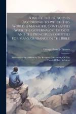 Some Of The Principles According To Which This World Is Managed, Contrasted With The Government Of God, And The Principles Exhibited For Man's Guidanc af George Barrell Cheever