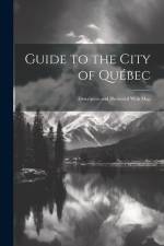 Guide to the City of Québec: Descriptive and Illustrated With Map af Anonymous