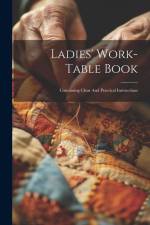 Ladies' Work-table Book: Containing Clear And Practical Instructions af Anonymous