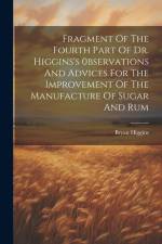 Fragment Of The Fourth Part Of Dr. Higgins's 0bservations And Advices For The Improvement Of The Manufacture Of Sugar And Rum af Bryan Higgins