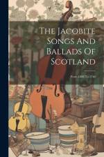 The Jacobite Songs And Ballads Of Scotland: From 1688 To 1746 af Anonymous